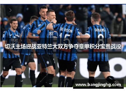 切沃主场迎战亚特兰大双方争夺意甲积分宝贵战役