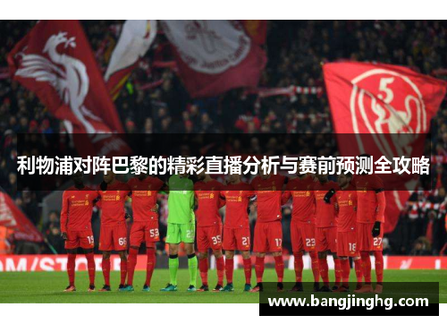 利物浦对阵巴黎的精彩直播分析与赛前预测全攻略