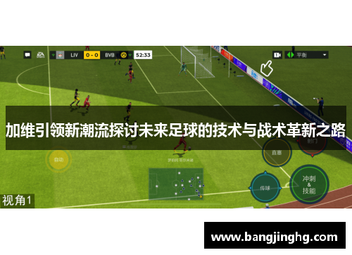 加维引领新潮流探讨未来足球的技术与战术革新之路