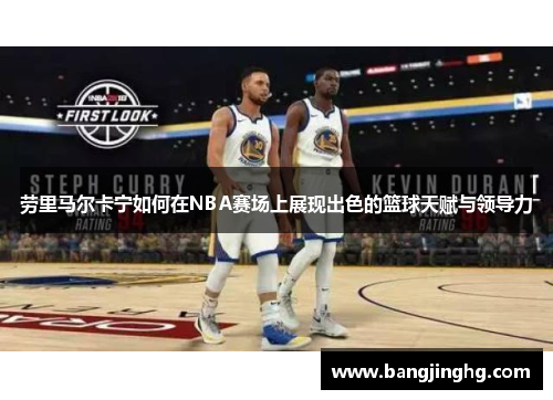 劳里马尔卡宁如何在NBA赛场上展现出色的篮球天赋与领导力