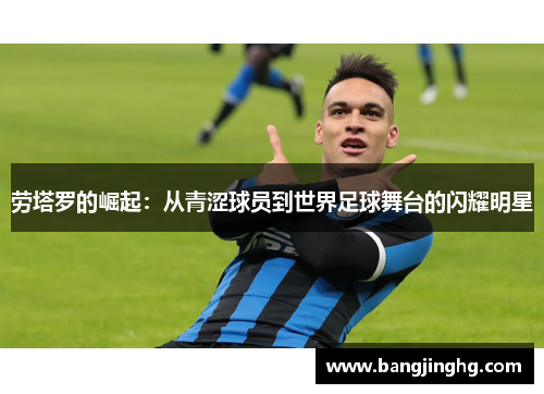 劳塔罗的崛起:从青涩球员到世界足球舞台的闪耀明星 劳塔罗的崛起:从青涩球员到世界足球舞台的闪耀明星