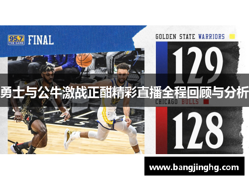 勇士与公牛激战正酣精彩直播全程回顾与分析