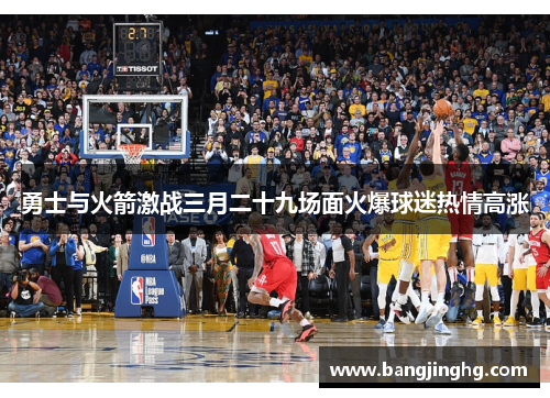 勇士与火箭激战三月二十九场面火爆球迷热情高涨