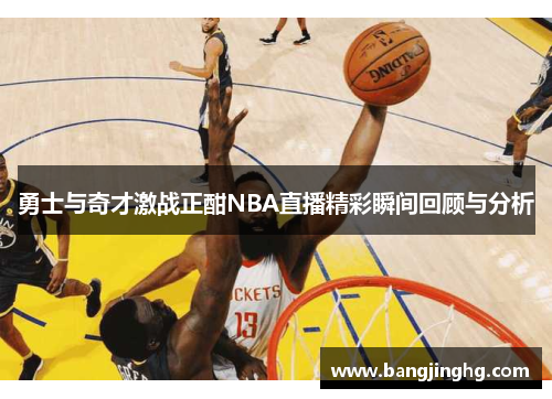 勇士与奇才激战正酣NBA直播精彩瞬间回顾与分析