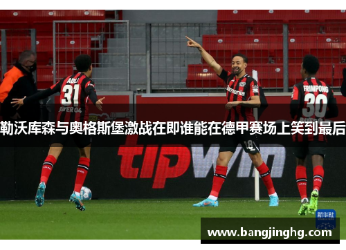 勒沃库森与奥格斯堡激战在即谁能在德甲赛场上笑到最后