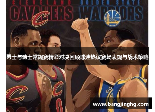 勇士与骑士常规赛精彩对决回顾球迷热议赛场表现与战术策略