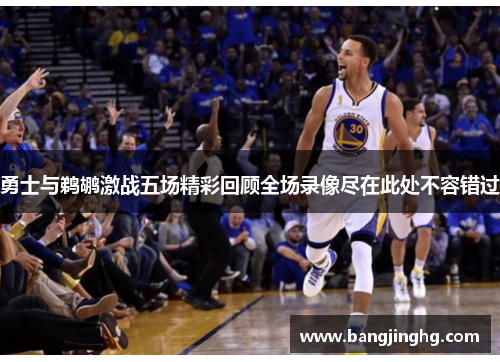勇士与鹈鹕激战五场精彩回顾全场录像尽在此处不容错过