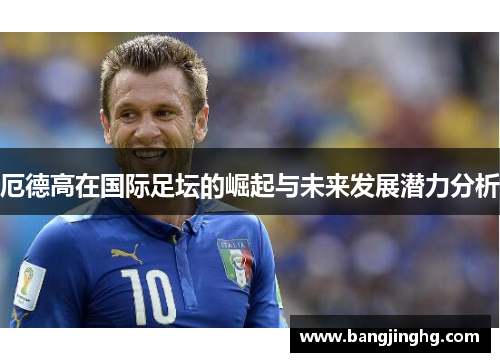 厄德高在国际足坛的崛起与未来发展潜力分析