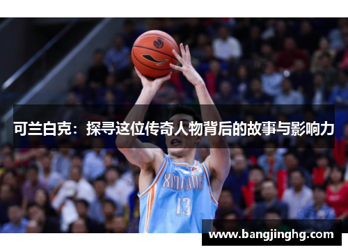 可兰白克：探寻这位传奇人物背后的故事与影响力