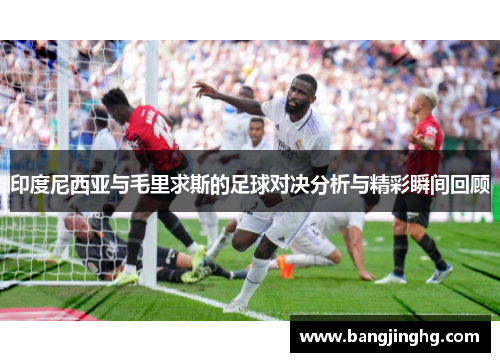 印度尼西亚与毛里求斯的足球对决分析与精彩瞬间回顾