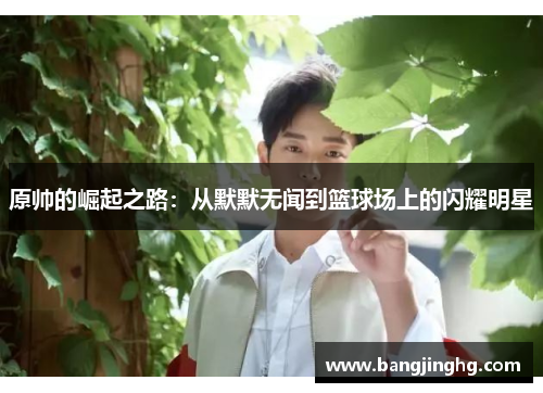 原帅的崛起之路：从默默无闻到篮球场上的闪耀明星