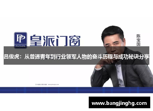 吕俊虎:从普通青年到行业领军人物的奋斗历程与成功秘诀分享 吕俊虎:从普通青年到行业领军人物的奋斗历程与成功秘诀分享