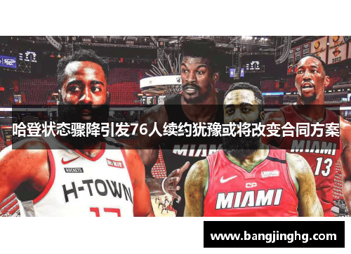 哈登状态骤降引发76人续约犹豫或将改变合同方案