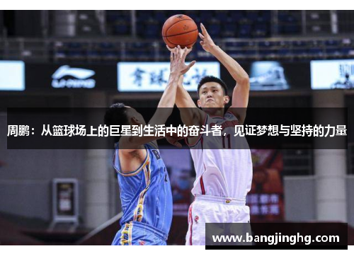 周鹏：从篮球场上的巨星到生活中的奋斗者，见证梦想与坚持的力量