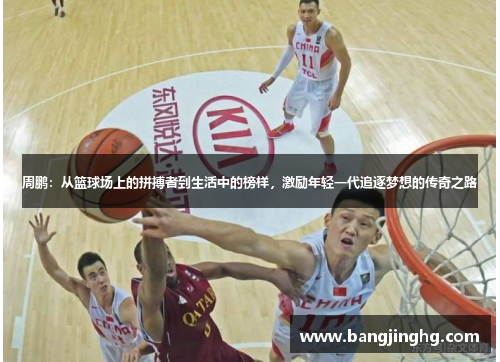 周鹏:从篮球场上的拼搏者到生活中的榜样,激励年轻一代追逐梦想的传奇之路 周鹏:从篮球场上的拼搏者到生活中的榜样,激励年轻一代追逐梦想的传奇之路