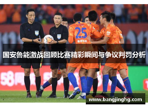 国安鲁能激战回顾比赛精彩瞬间与争议判罚分析