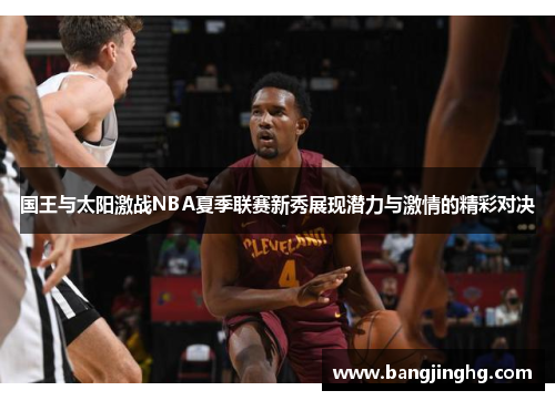 国王与太阳激战NBA夏季联赛新秀展现潜力与激情的精彩对决