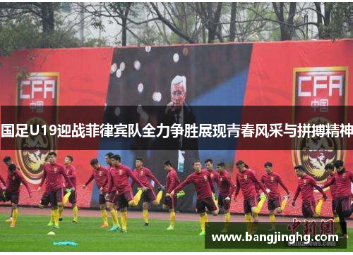国足U19迎战菲律宾队全力争胜展现青春风采与拼搏精神