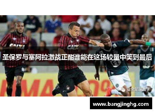 圣保罗与塞阿拉激战正酣谁能在这场较量中笑到最后