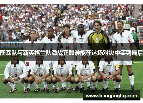 图森队与新英格兰队激战正酣谁能在这场对决中笑到最后 图森队与新英格兰队激战正酣谁能在这场对决中笑到最后