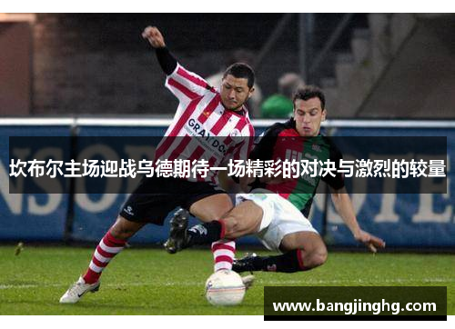 坎布尔主场迎战乌德期待一场精彩的对决与激烈的较量