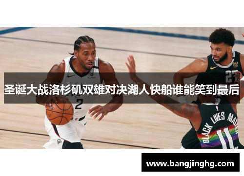 圣诞大战洛杉矶双雄对决湖人快船谁能笑到最后