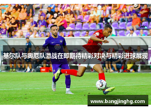基尔队与奥厄队激战在即期待精彩对决与精彩进球展现