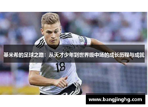 基米希的足球之路：从天才少年到世界级中场的成长历程与成就