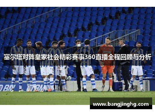 塞尔塔对阵皇家社会精彩赛事360直播全程回顾与分析