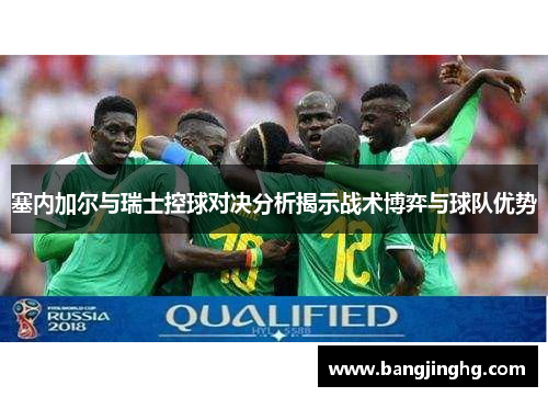 塞内加尔与瑞士控球对决分析揭示战术博弈与球队优势