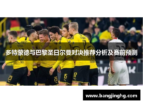 多特蒙德与巴黎圣日尔曼对决推荐分析及赛前预测
