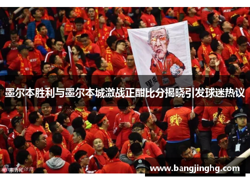 墨尔本胜利与墨尔本城激战正酣比分揭晓引发球迷热议