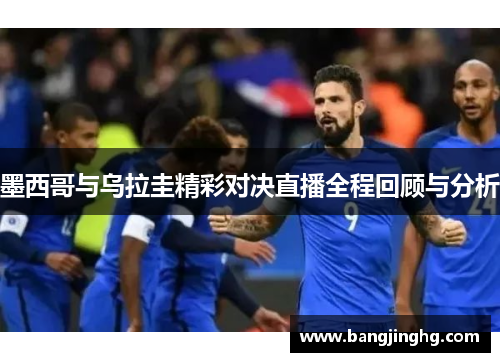 墨西哥与乌拉圭精彩对决直播全程回顾与分析