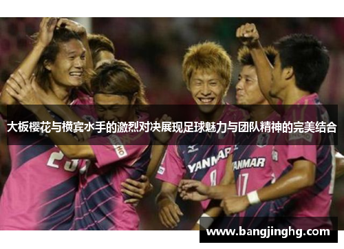大板樱花与横宾水手的激烈对决展现足球魅力与团队精神的完美结合 大板樱花与横宾水手的激烈对决展现足球魅力与团队精神的完美结合