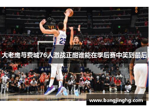 大老鹰与费城76人激战正酣谁能在季后赛中笑到最后