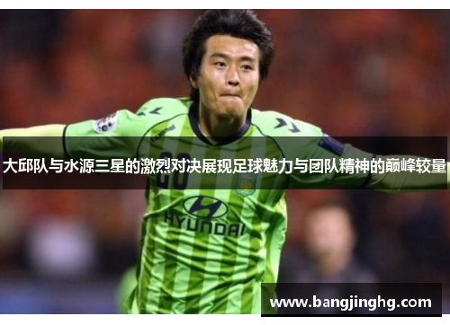 大邱队与水源三星的激烈对决展现足球魅力与团队精神的巅峰较量