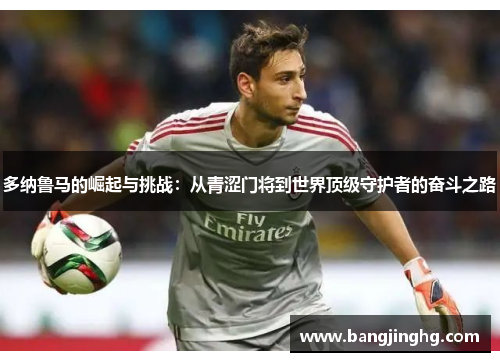 多纳鲁马的崛起与挑战：从青涩门将到世界顶级守护者的奋斗之路