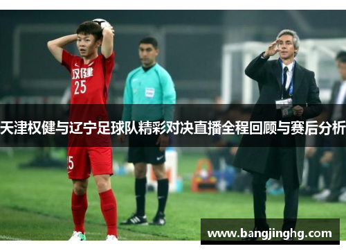 天津权健与辽宁足球队精彩对决直播全程回顾与赛后分析