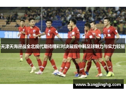 天津天海迎战全北现代期待精彩对决展现中韩足球魅力与实力较量