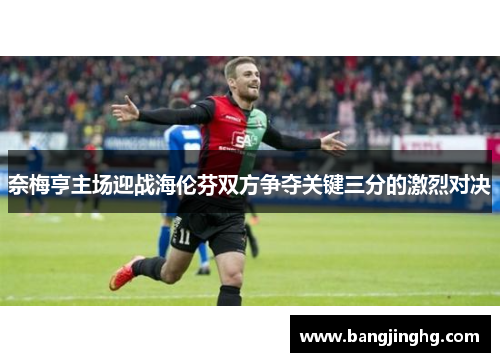 奈梅亨主场迎战海伦芬双方争夺关键三分的激烈对决