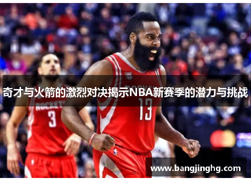 奇才与火箭的激烈对决揭示NBA新赛季的潜力与挑战