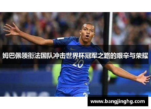 姆巴佩领衔法国队冲击世界杯冠军之路的艰辛与荣耀