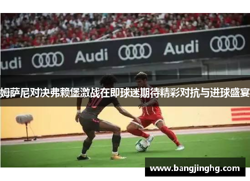 姆萨尼对决弗赖堡激战在即球迷期待精彩对抗与进球盛宴