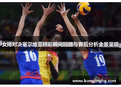 女排对决塞尔维亚精彩瞬间回顾与赛后分析全景呈现 女排对决塞尔维亚精彩瞬间回顾与赛后分析全景呈现