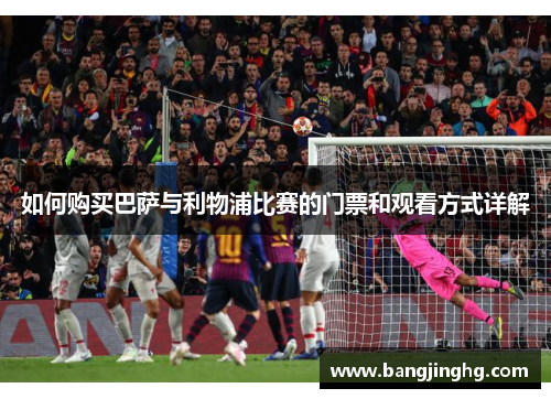 如何购买巴萨与利物浦比赛的门票和观看方式详解