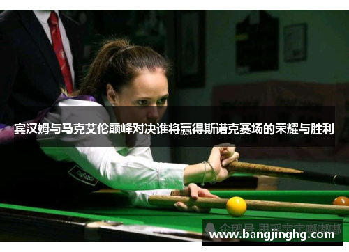 宾汉姆与马克艾伦巅峰对决谁将赢得斯诺克赛场的荣耀与胜利