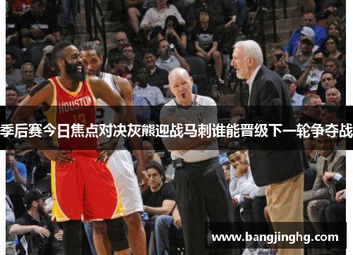季后赛今日焦点对决灰熊迎战马刺谁能晋级下一轮争夺战