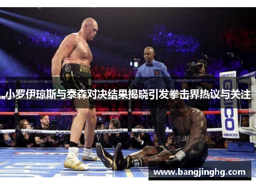 小罗伊琼斯与泰森对决结果揭晓引发拳击界热议与关注