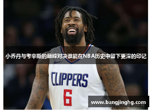 小乔丹与考辛斯的巅峰对决谁能在NBA历史中留下更深的印记