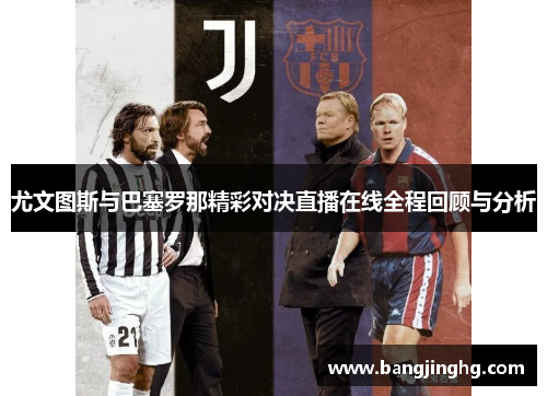 尤文图斯与巴塞罗那精彩对决直播在线全程回顾与分析
